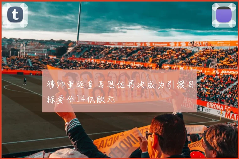 穆帅重返皇马恩佐再次成为引援目标要价14亿欧元