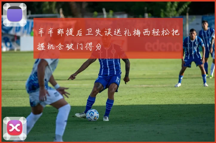 辛辛那提后卫失误送礼梅西轻松把握机会破门得分