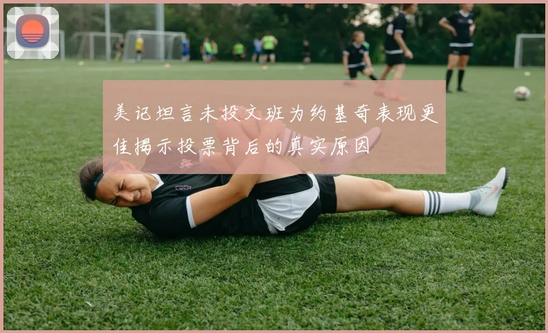 美记坦言未投文班为约基奇表现更佳揭示投票背后的真实原因