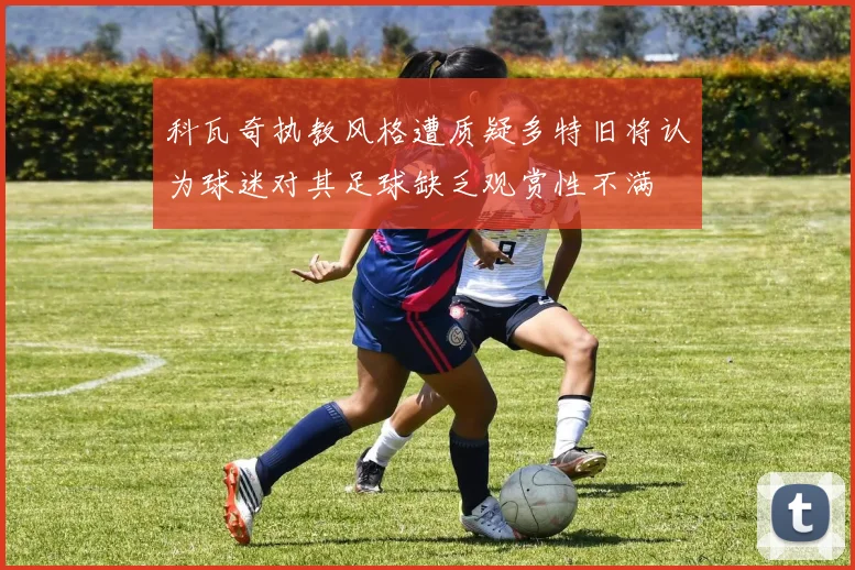 科瓦奇执教风格遭质疑多特旧将认为球迷对其足球缺乏观赏性不满