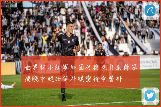世界杯小组赛韩国对捷克首发阵容揭晓中超独苗朴镇燮待命替补