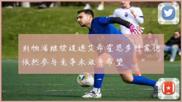 利物浦继续追逐艾希霍恩多特蒙德依然参与竞争未放弃希望