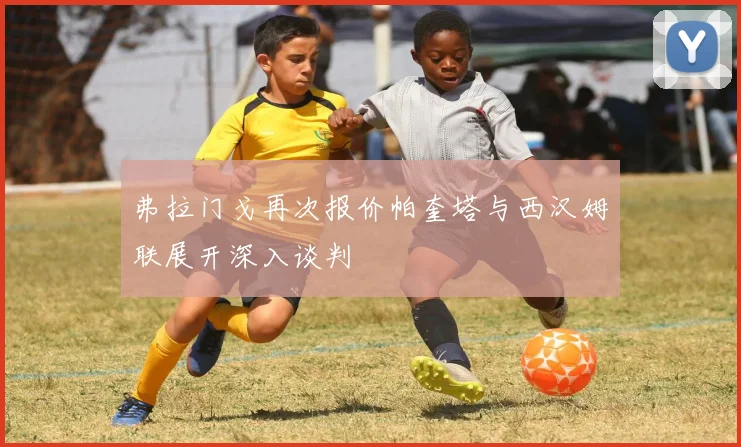 弗拉门戈再次报价帕奎塔与西汉姆联展开深入谈判