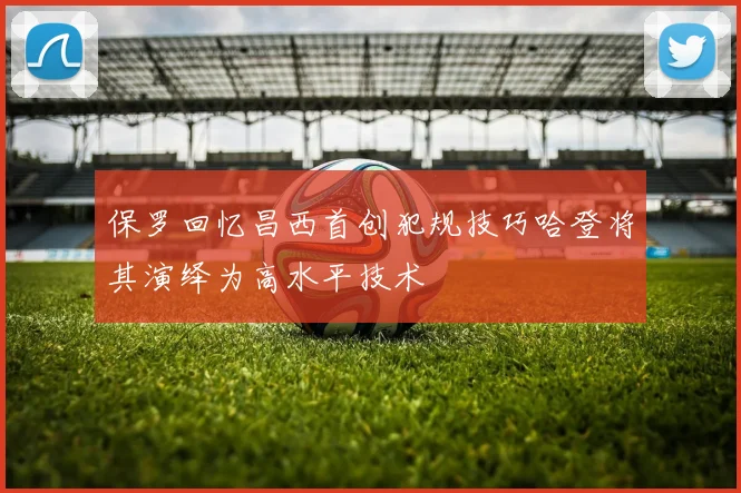 保罗回忆昌西首创犯规技巧哈登将其演绎为高水平技术