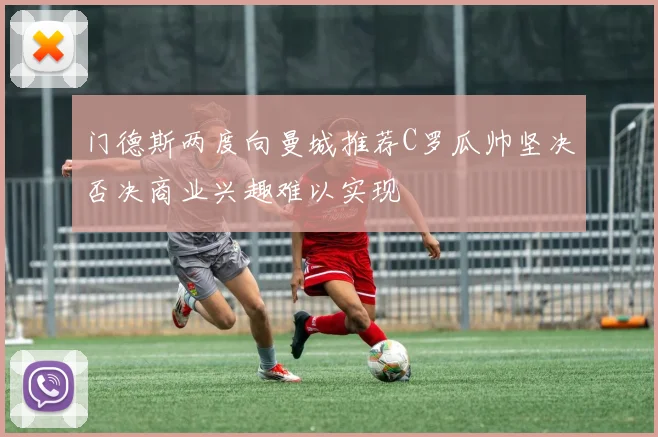 门德斯两度向曼城推荐C罗瓜帅坚决否决商业兴趣难以实现