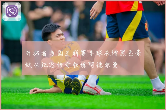 开拓者与国王新赛季球衣增黑色条纹以纪念传奇教练阿德尔曼