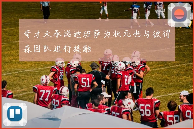 奇才未承诺迪班萨为状元也与彼得森团队进行接触